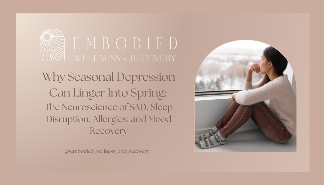 Why Seasonal Depression Can Linger Into Spring: The Neuroscience of SAD, Sleep Disruption, Allergies, and Mood Recovery