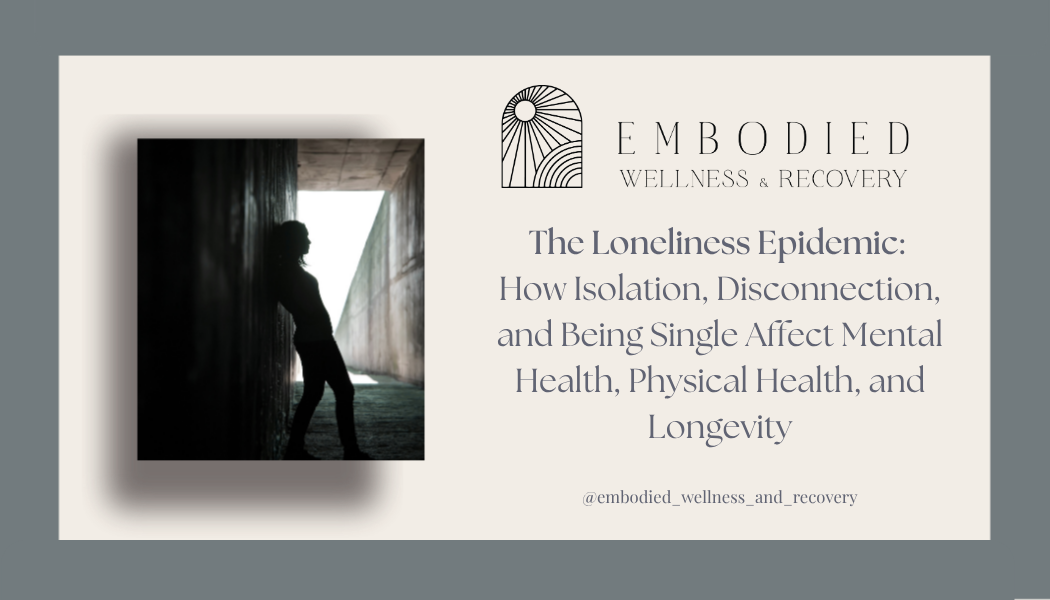 The Loneliness Epidemic: How Isolation, Disconnection, and Being Single Affect Mental Health, Physical Health, and Longevity