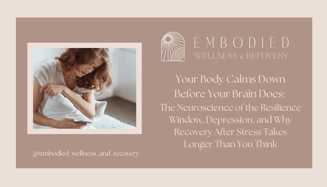 Your Body Calms Down Before Your Brain Does: The Neuroscience of the Resilience Window, Depression, and Why Recovery After Stress Takes Longer Than You Think