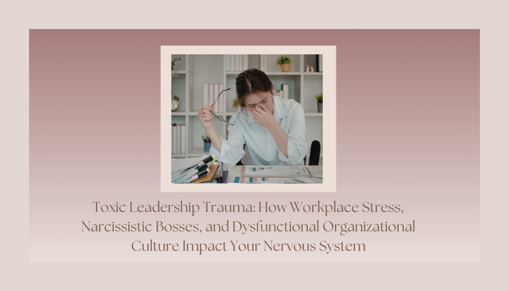 Toxic Leadership Trauma: How Workplace Stress, Narcissistic Bosses, and Dysfunctional Organizational Culture Impact Your Nervous System