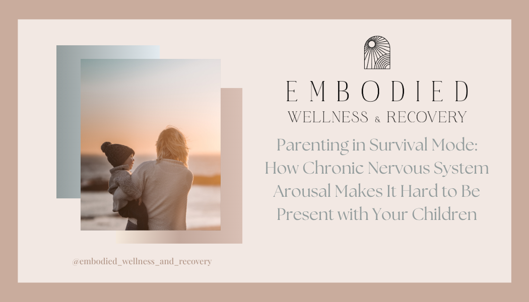 Parenting in Survival Mode: How Chronic Nervous System Arousal Makes It Hard to Be Present with Your Children