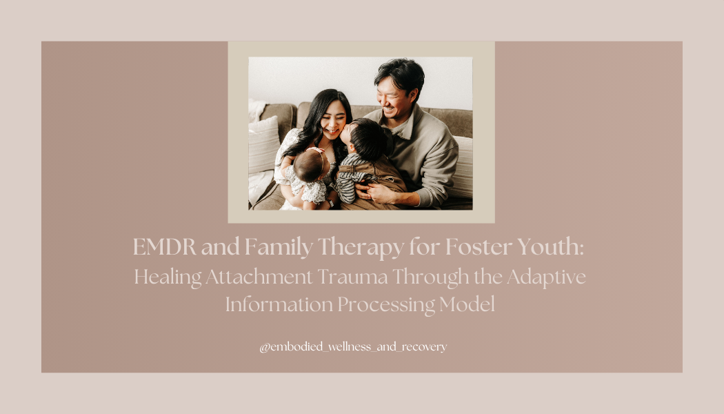 EMDR and Family Therapy for Foster Youth: Healing Attachment Trauma Through the Adaptive Information Processing Model