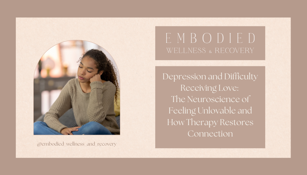 Depression and Difficulty Receiving Love: The Neuroscience of Feeling Unlovable and How Therapy Restores Connection</span>