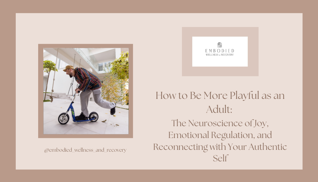 How to Be More Playful as an Adult: The Neuroscience of Joy, Emotional Regulation, and Reconnecting with Your Authentic Self