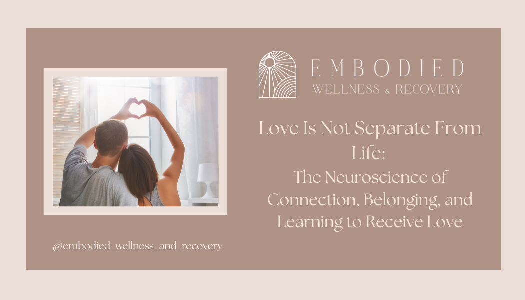Love Is Not Separate From Life: The Neuroscience of Connection, Belonging, and Learning to Receive Love