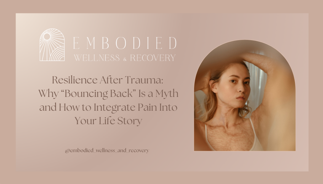 Resilience After Trauma: Why “Bouncing Back” Is a Myth and How to Integrate Pain Into Your Life Story