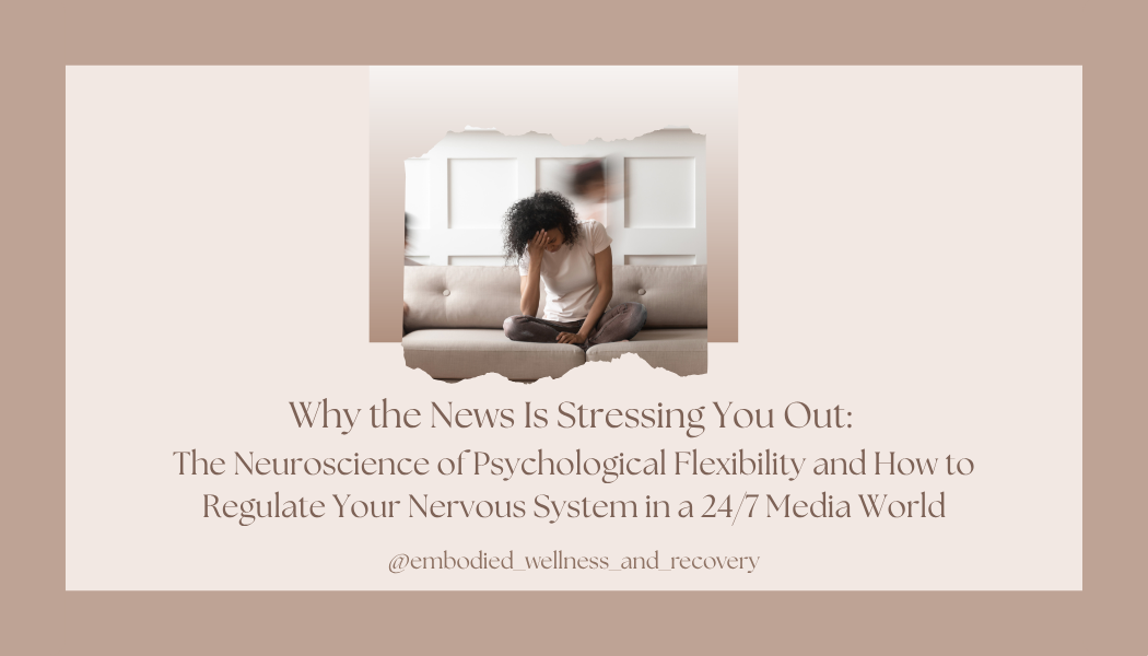 Why the News Is Stressing You Out: The Neuroscience of Psychological Flexibility and How to Regulate Your Nervous System in a 24/7 Media World