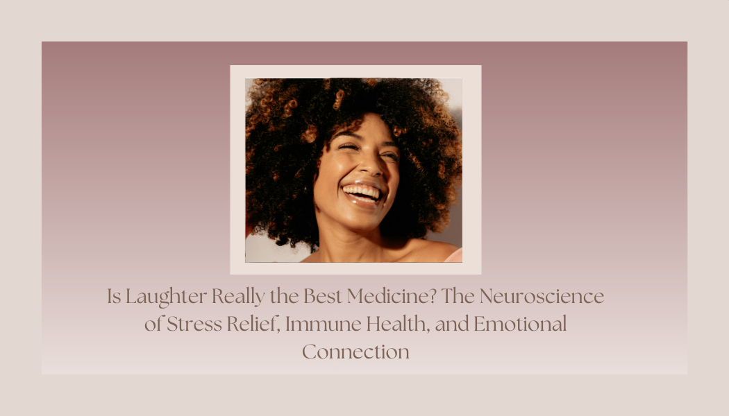 Is Laughter Really the Best Medicine? The Neuroscience of Stress Relief, Immune Health, and Emotional Connection