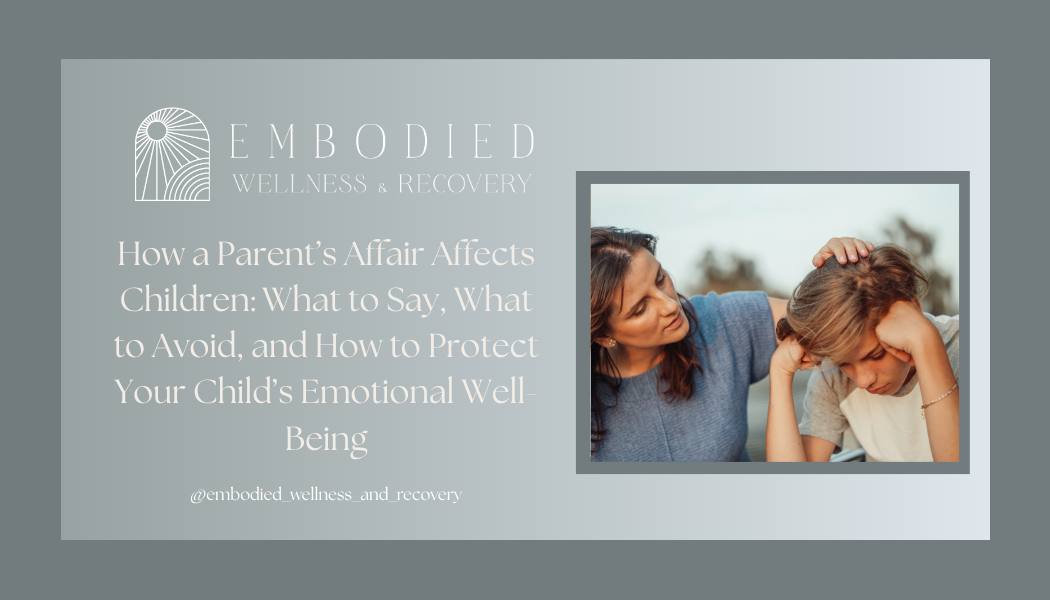 How a Parent’s Affair Affects Children: What to Say, What to Avoid, and How to Protect Your Child’s Emotional Well-Being