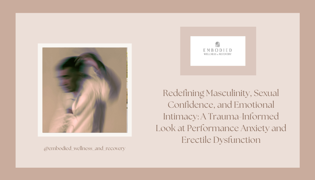 Redefining Masculinity, Sexual Confidence, and Emotional Intimacy: A Trauma-Informed Look at Performance Anxiety and Erectile Dysfunction