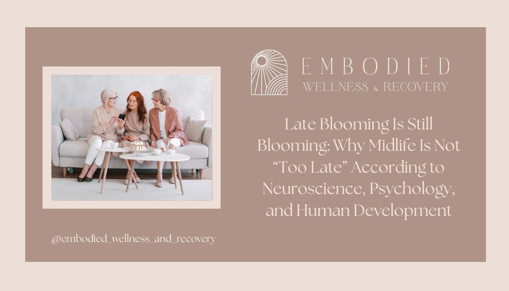 Late Blooming Is Still Blooming: Why Midlife Is Not “Too Late” According to Neuroscience, Psychology, and Human Development