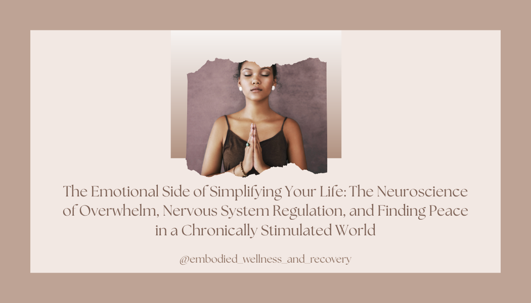 The Emotional Side of Simplifying Your Life: The Neuroscience of Overwhelm, Nervous System Regulation, and Finding Peace in a Chronically Stimulated World
