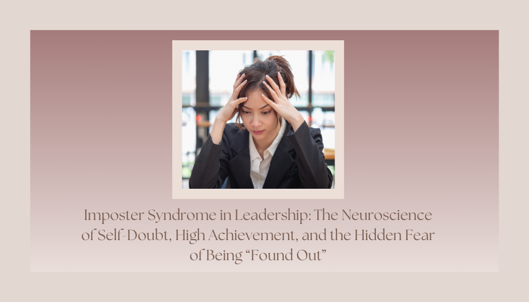 Imposter Syndrome in Leadership: The Neuroscience of Self-Doubt, High Achievement, and the Hidden Fear of Being “Found Out”