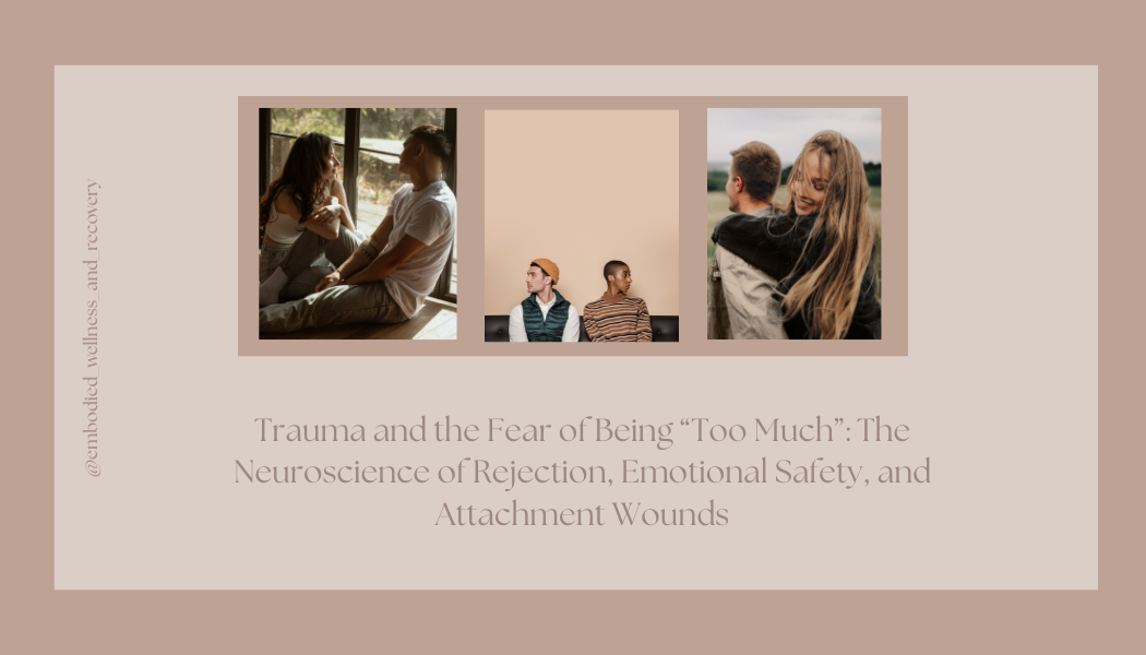 Trauma and the Fear of Being “Too Much”: The Neuroscience of Rejection, Emotional Safety, and Attachment Wounds