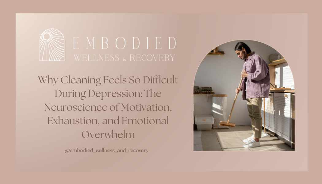 Why Cleaning Feels So Difficult During Depression: The Neuroscience of Motivation, Exhaustion, and Emotional Overwhelm