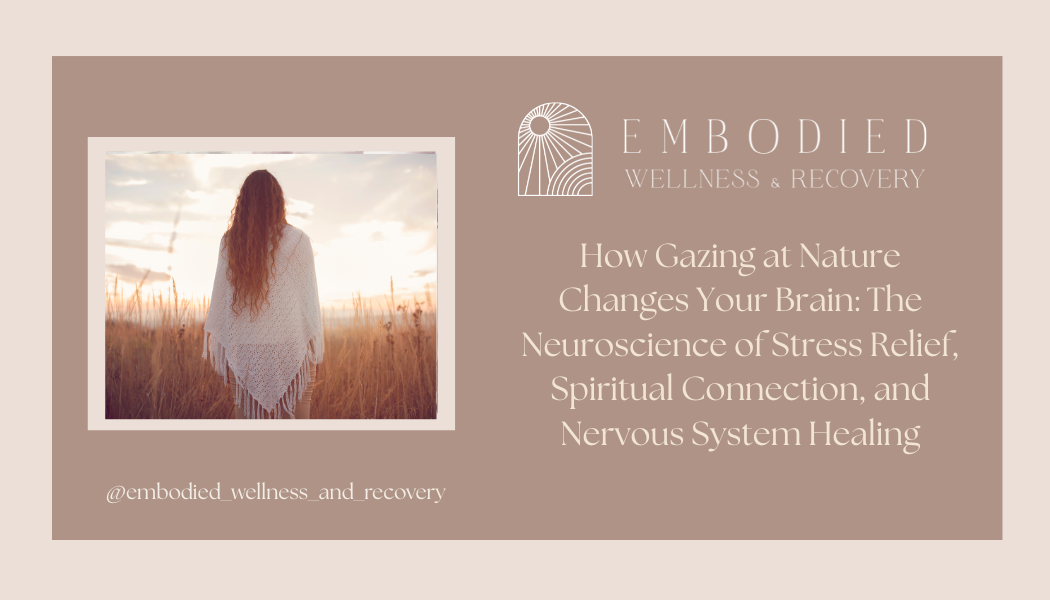 How Gazing at Nature Changes Your Brain: The Neuroscience of Stress Relief, Spiritual Connection, and Nervous System Healing