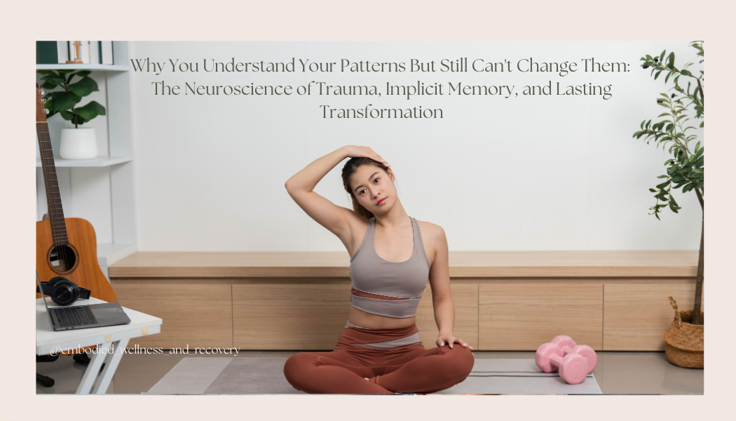 Why You Understand Your Patterns But Still Can't Change Them: The Neuroscience of Trauma, Implicit Memory, and Lasting Transformation