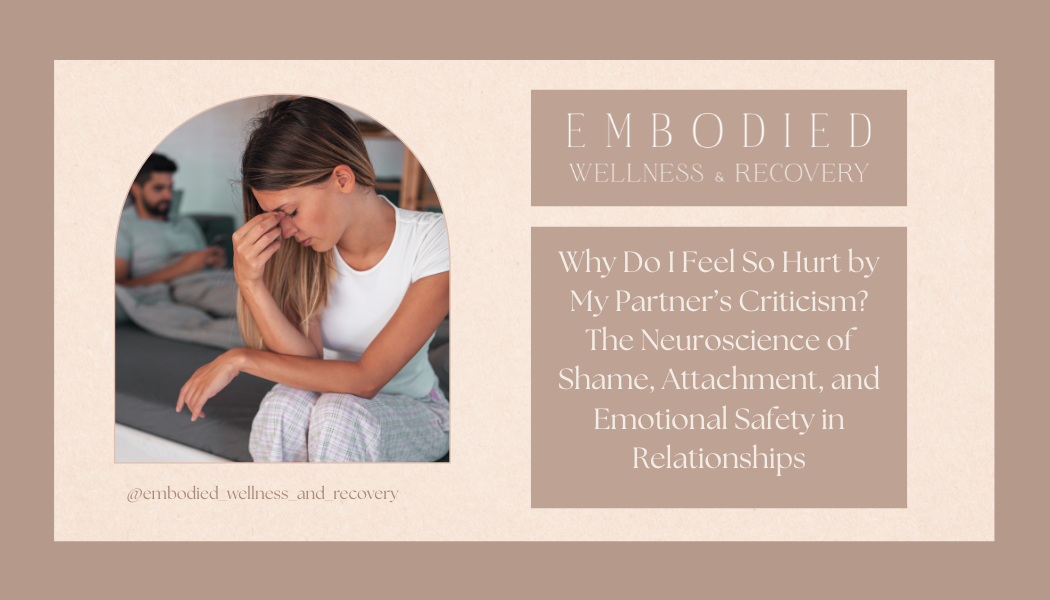 Why Do I Feel So Hurt by My Partner’s Criticism? The Neuroscience of Shame, Attachment, and Emotional Safety in Relationships