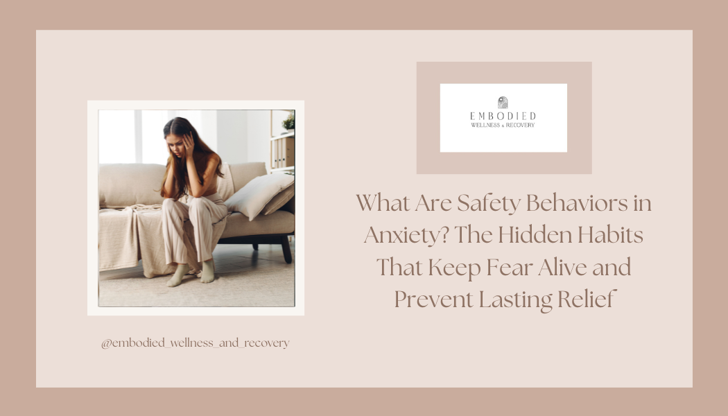 What Are Safety Behaviors in Anxiety? The Hidden Habits That Keep Fear Alive and Prevent Lasting Relief