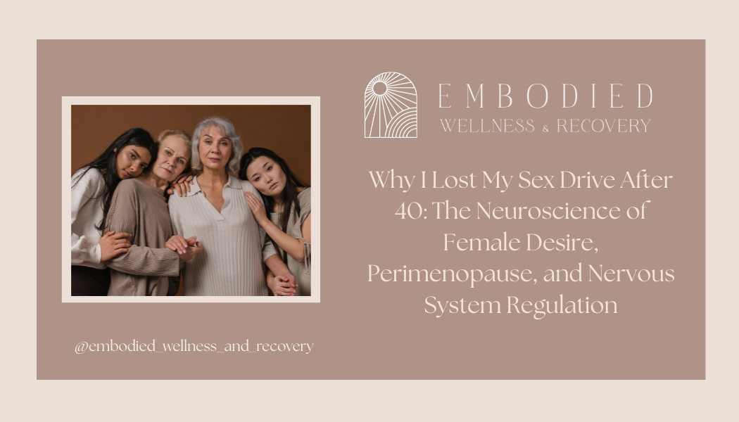 Why I Lost My Sex Drive After 40: The Neuroscience of Female Desire, Perimenopause, and Nervous System Regulation
