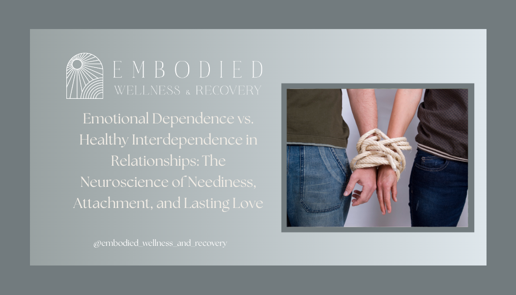 Emotional Dependence vs. Healthy Interdependence in Relationships: The Neuroscience of Neediness, Attachment, and Lasting Love</span>