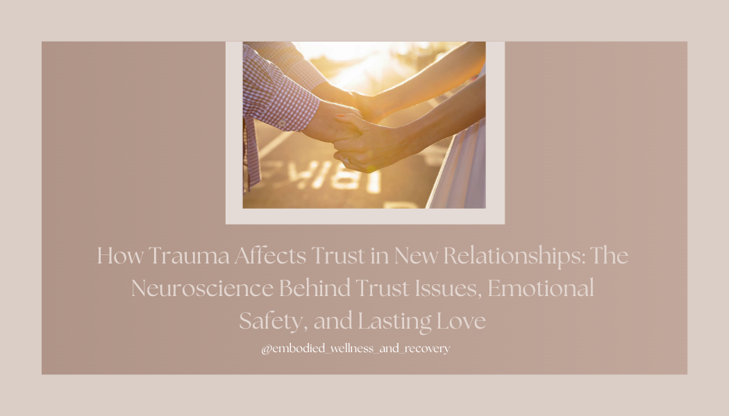 How Trauma Affects Trust in New Relationships: The Neuroscience Behind Trust Issues, Emotional Safety, and Lasting Love