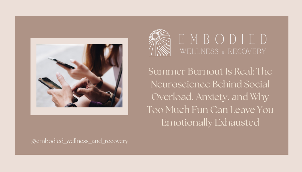 Summer Burnout Is Real: The Neuroscience Behind Social Overload, Anxiety, and Why Too Much Fun Can Leave You Emotionally Exhausted