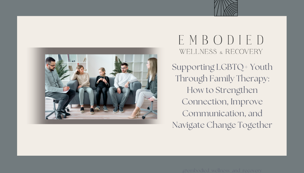 Supporting LGBTQ+ Youth Through Family Therapy: How to Strengthen Connection, Improve Communication, and Navigate Change Together