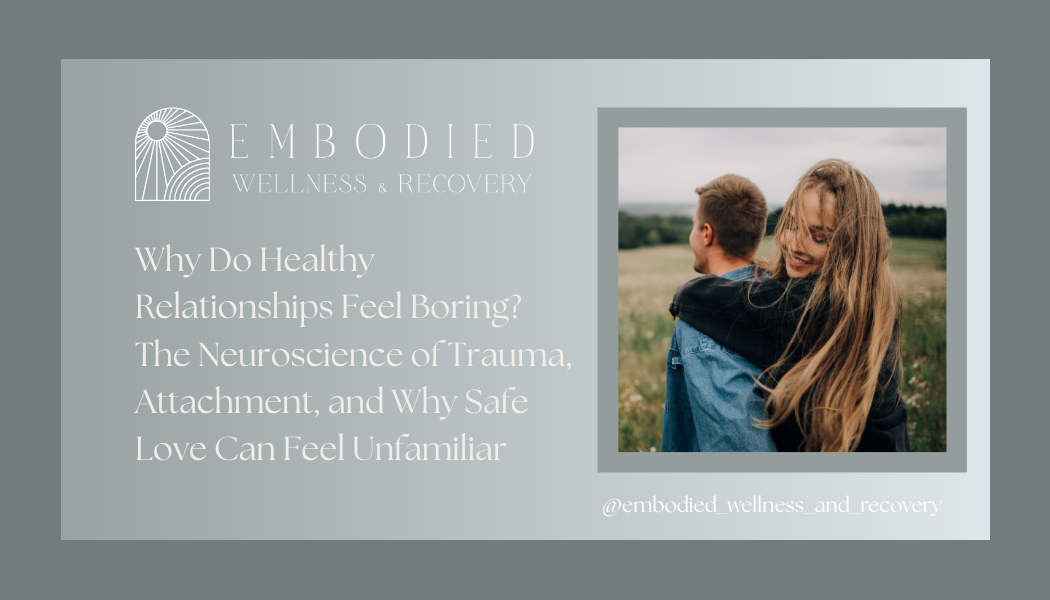 Why Do Healthy Relationships Feel Boring? The Neuroscience of Trauma, Attachment, and Why Safe Love Can Feel Unfamiliar