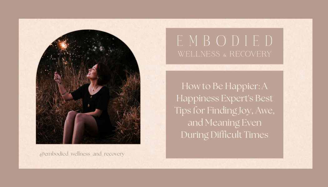 How to Be Happier: A Happiness Expert's Best Tips for Finding Joy, Awe, and Meaning Even During Difficult Times