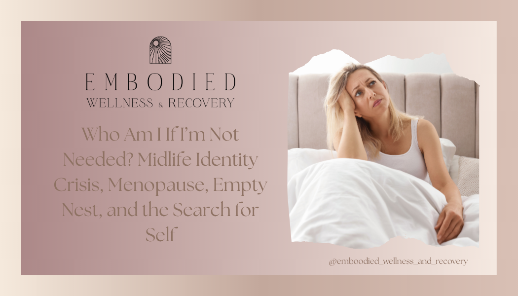 Who Am I If I’m Not Needed? Midlife Identity Crisis, Menopause, Empty Nest, and the Search for Self