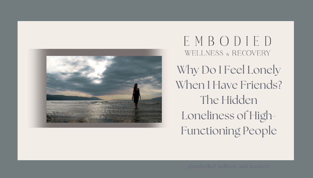 Why Do I Feel Lonely When I Have Friends? The Hidden Loneliness of High-Functioning People