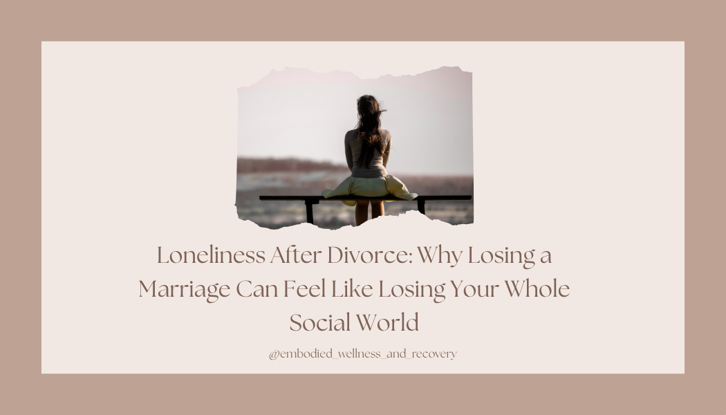 Loneliness After Divorce: Why Losing a Marriage Can Feel Like Losing Your Whole Social World