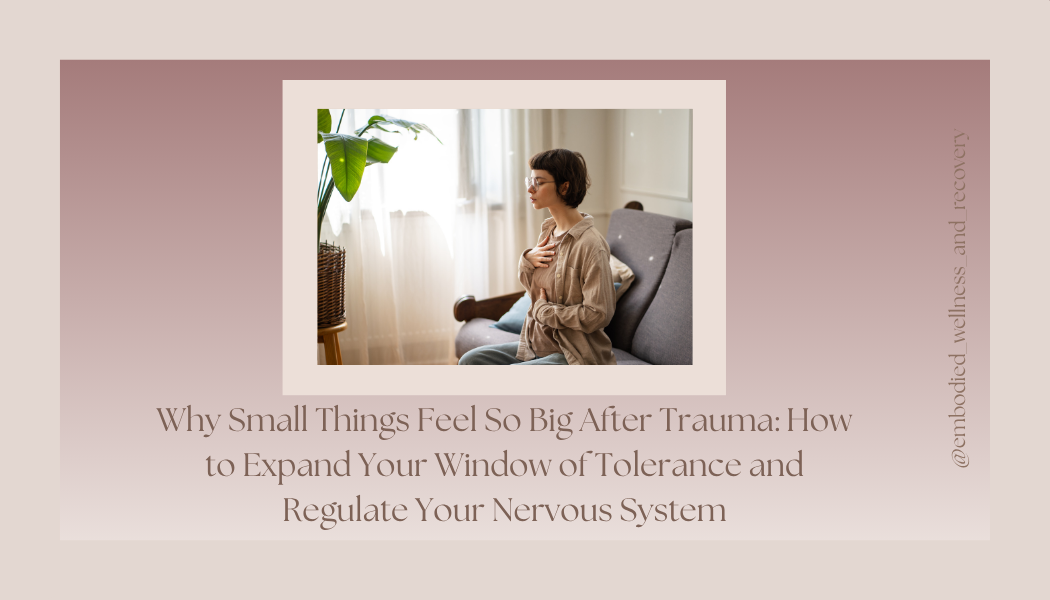 Why Small Things Feel So Big After Trauma: How to Expand Your Window of Tolerance and Regulate Your Nervous System