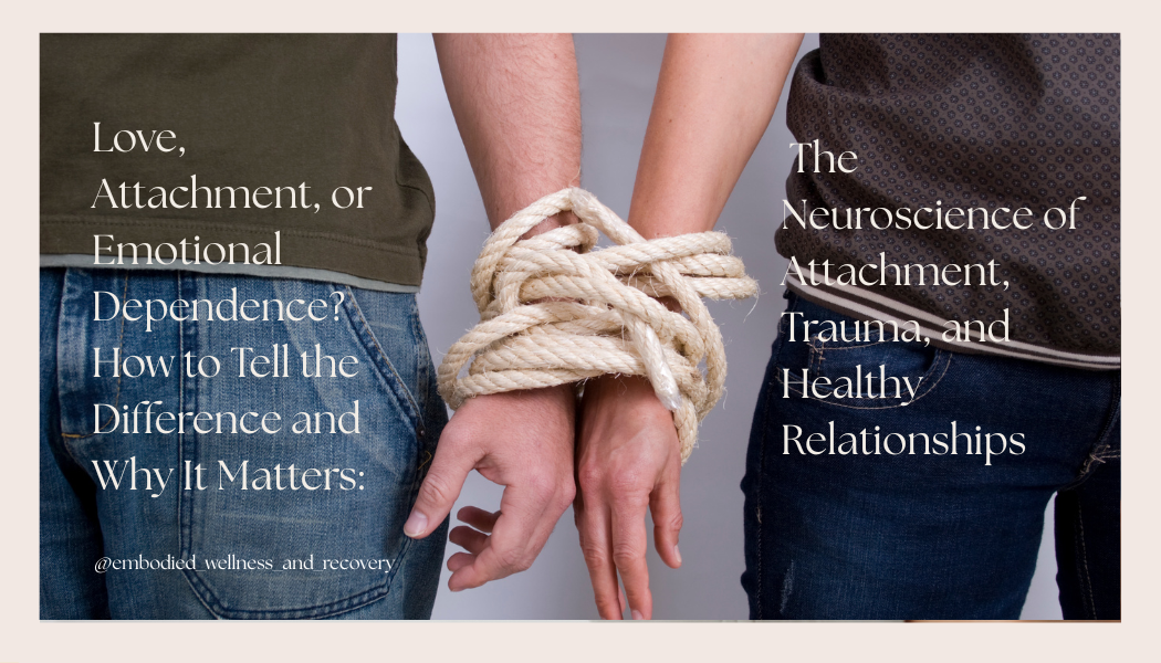 Love, Attachment, or Emotional Dependence? How to Tell the Difference and Why It Matters: The Neuroscience of Attachment, Trauma, and Healthy Relationships