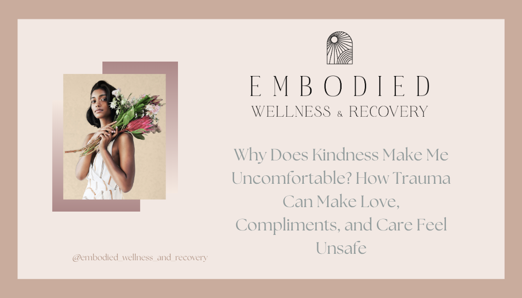 Why Does Kindness Make Me Uncomfortable? How Trauma Can Make Love, Compliments, and Care Feel Unsafe