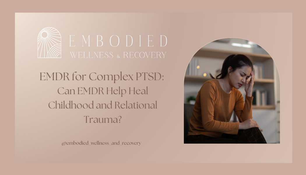 EMDR for Complex PTSD: Can EMDR Help Heal Childhood Trauma and Relational Trauma?