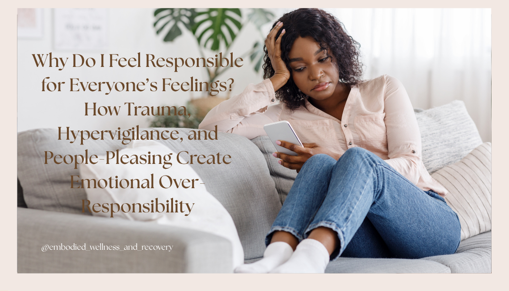 Why Do I Feel Responsible for Everyone’s Feelings? How Trauma, Hypervigilance, and People-Pleasing Create Emotional Over-Responsibility