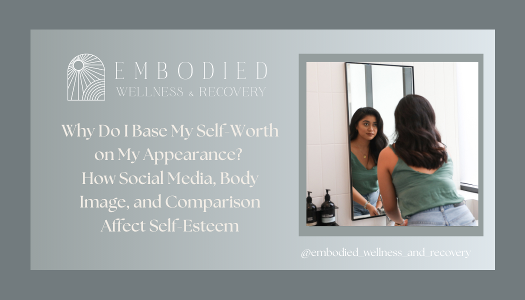 Why Do I Base My Self-Worth on My Appearance? How Social Media, Body Image, and Comparison Affect Self-Esteem