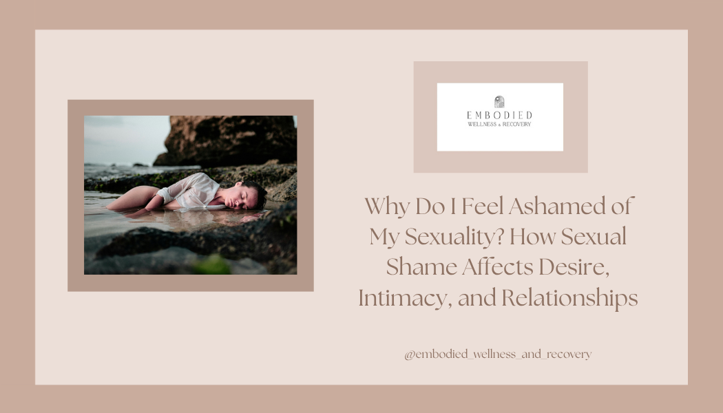 Why Do I Feel Ashamed of My Sexuality? How Sexual Shame Affects Desire, Intimacy, and Relationships