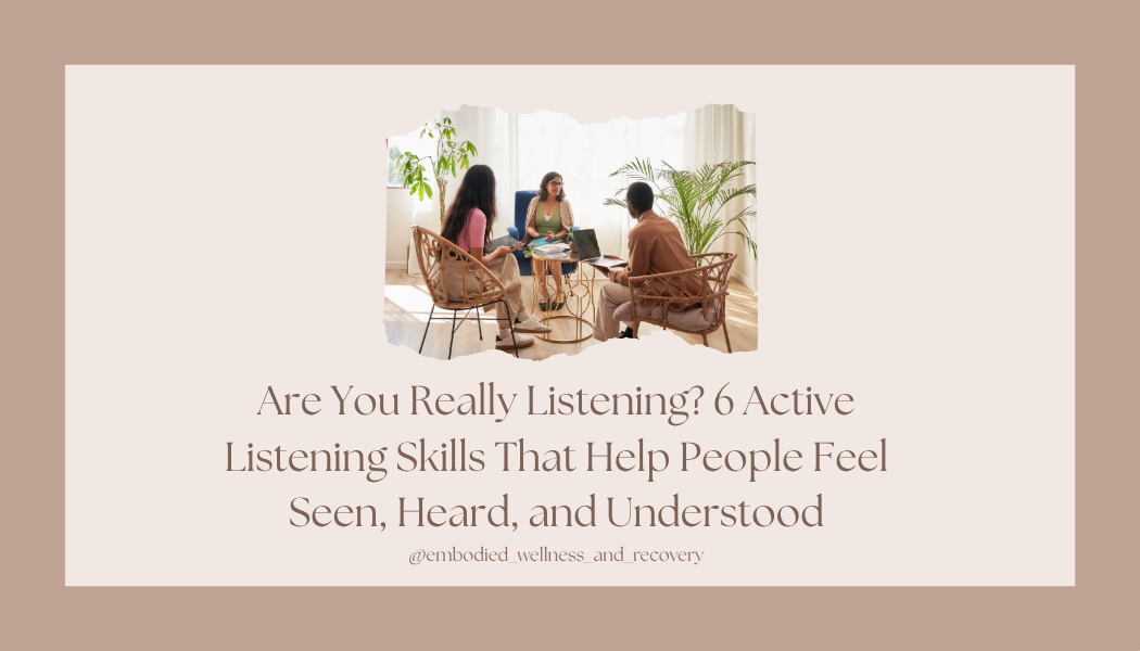 Are You Really Listening? 6 Active Listening Skills That Help People Feel Seen, Heard, and Understood