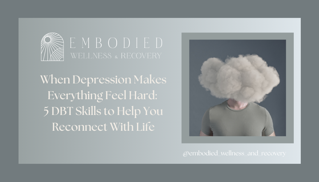 When Depression Makes Everything Feel Hard: 5 DBT Skills to Help You Reconnect With Life