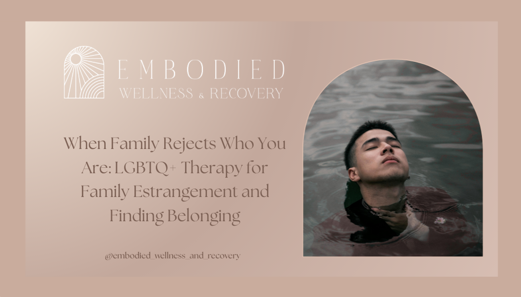 When Family Rejects Who You Are: LGBTQ+ Therapy for Family Estrangement and Finding Belonging
