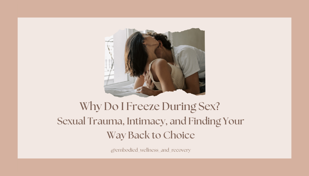 Why Do I Freeze During Sex? Sexual Trauma, Intimacy, and Finding Your Way Back to Choice