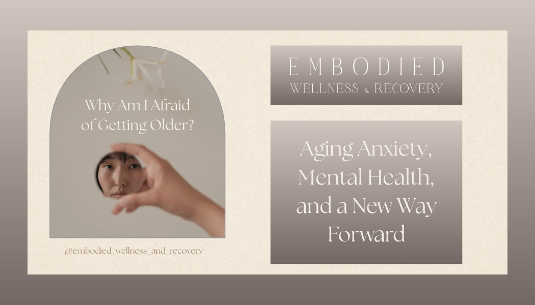 Why Am I Afraid of Getting Older? Aging Anxiety, Mental Health, and a New Way Forward