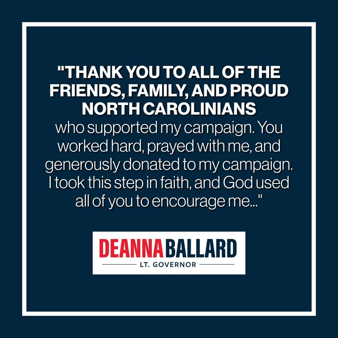 Full statement from Deanna Ballard:

&ldquo;Thank you to all of the friends, family, and proud North Carolinians who supported my campaign. You worked hard, prayed with me, and generously donated to my campaign. I took this step in faith, and God use