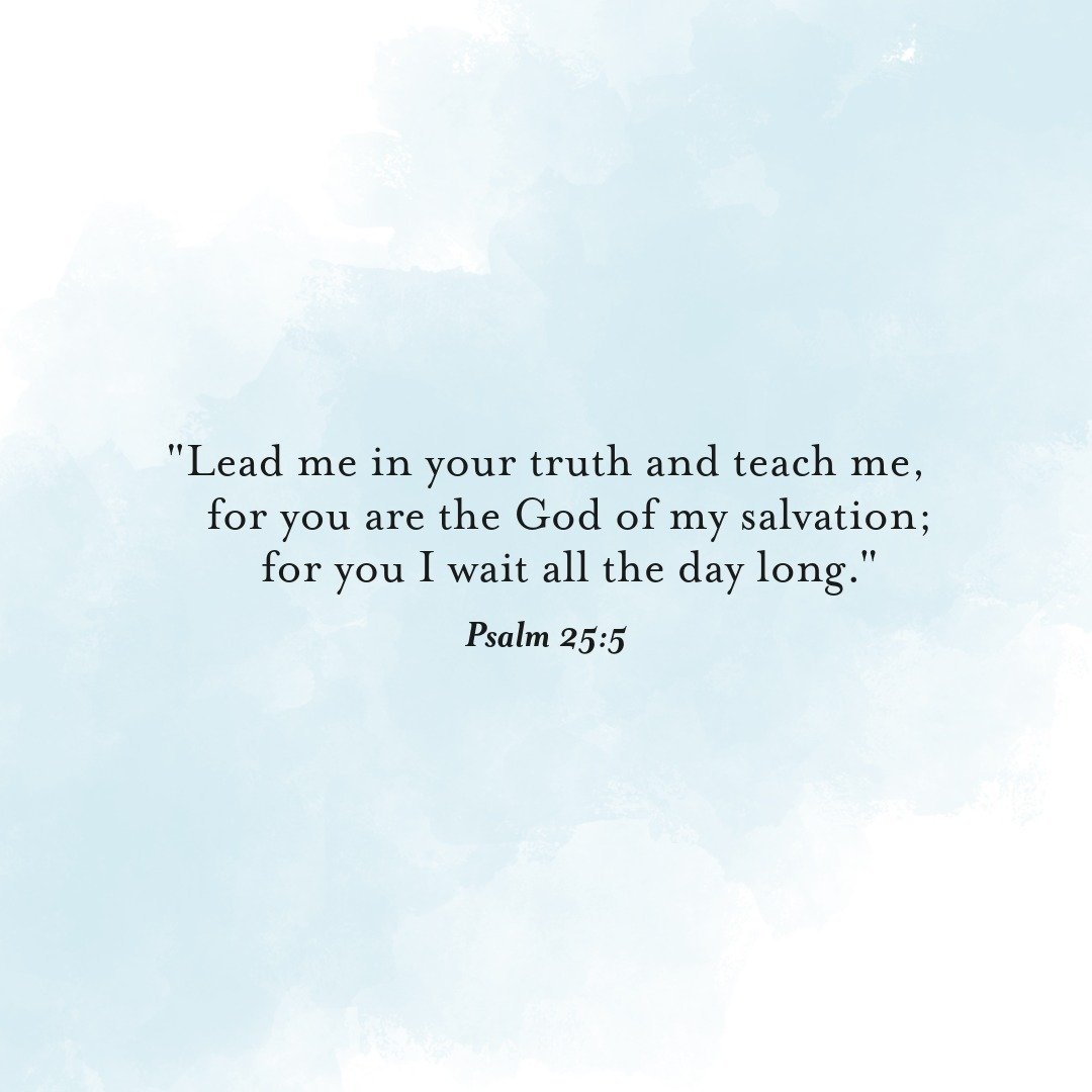 I've been studying the book of Psalms in the last month and thought I would encourage you with this prayer today. &quot;Lead me in your truth and teach me, for you are the God of my salvation; for you I wait all the day long.&quot; (Psalm 25:5) 

#Ve