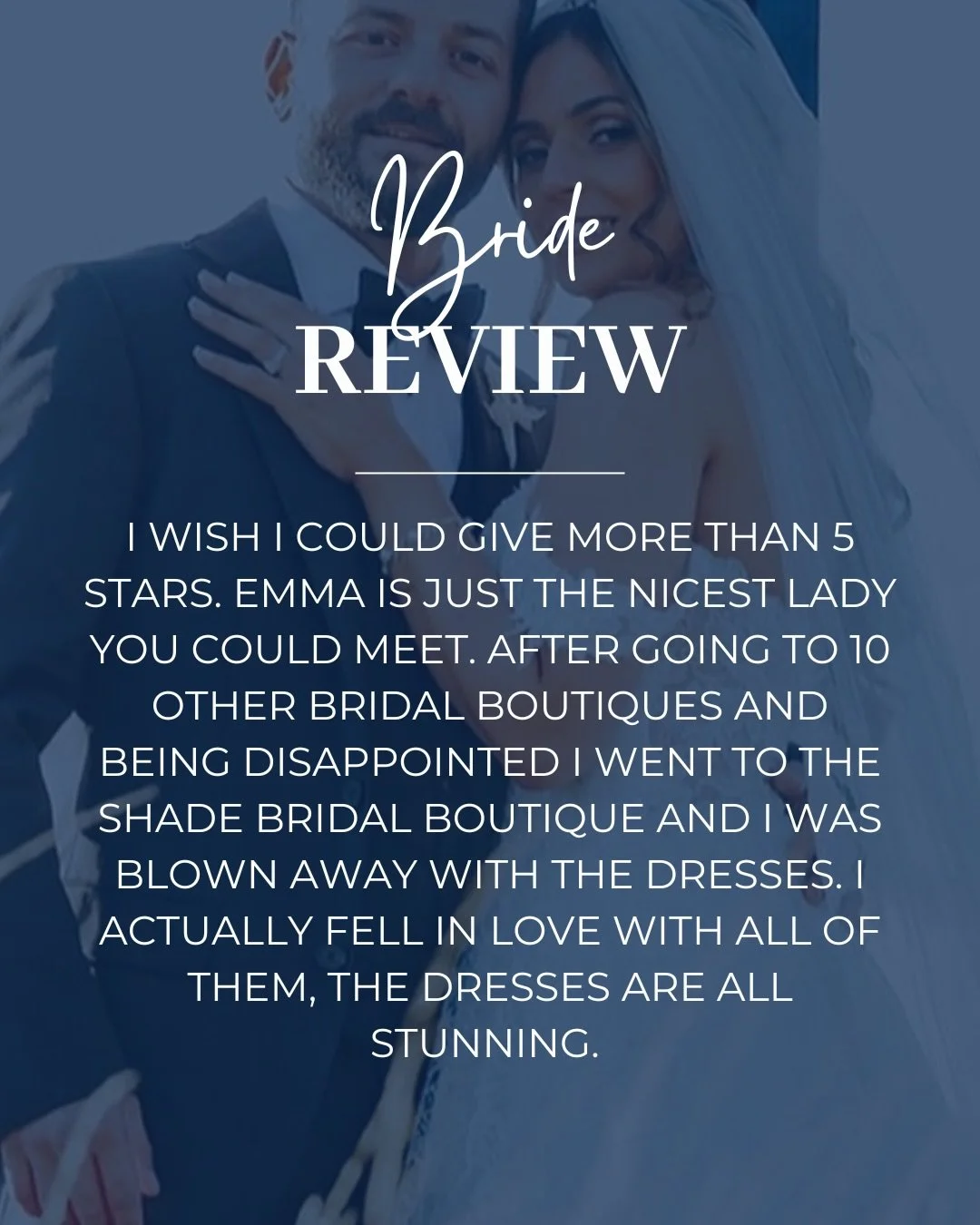 &ldquo;I wish I could give more than 5 stars. Emma is just the nicest lady you could meet. After going to 10 other bridal boutiques and being disappointed I went to the Shade Bridal Boutique and I was blown away with the dresses. I actually fell in l