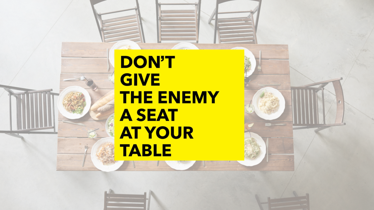 DON'T GIVE THE ENEMY A SEAT AT YOUR TABLE