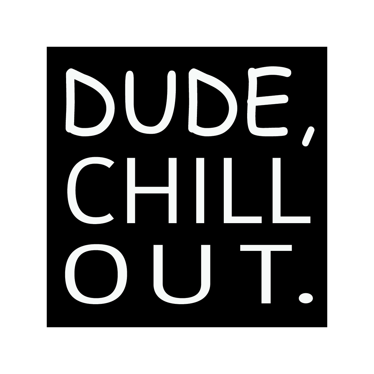 Dude Chill Out